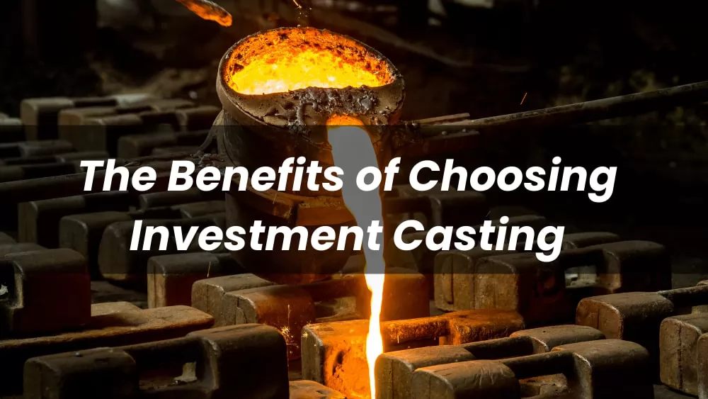 The Benefits of Choosing Investment Casting